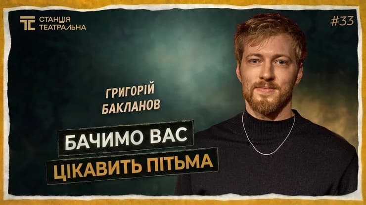 ГРИГОРІЙ БАКЛАНОВ: про “Пітьму” у Києві та Львові, “Місто” та нові проєкти